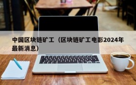 中国区块链矿工(区块链矿工电影2024年最新消息)