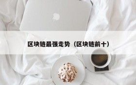 区块链最强走势(区块链前十)