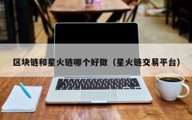 区块链和星火链哪个好做（星火链交易平台）
