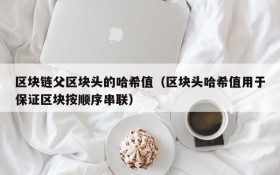区块链父区块头的哈希值(区块头哈希值用于保证区块按顺序串联)