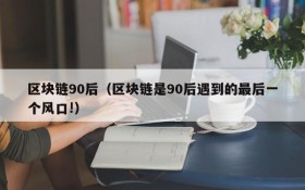 区块链90后(区块链是90后遇到的最后一个风口!)