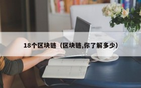 18个区块链(区块链,你了解多少)
