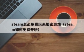 steam怎么免费玩未加密游戏(steam如何免费开玩)