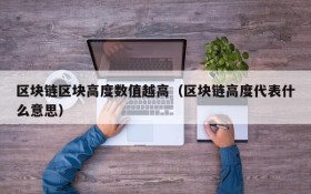区块链区块高度数值越高(区块链高度代表什么意思)