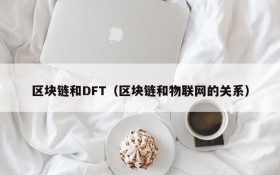 区块链和DFT(区块链和物联网的关系)