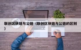 联创区块链与公链(联创区块链与公链的区别)