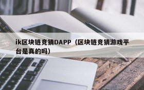ik区块链竞猜DAPP(区块链竞猜游戏平台是真的吗)
