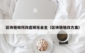 区块链如何改造娱乐业主（区块链链改方案）