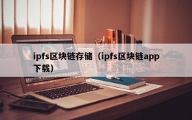 ipfs区块链存储(ipfs区块链app下载)