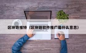区块链推特(区块链软件推广是什么意思)
