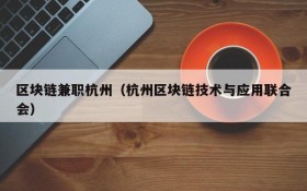 区块链兼职杭州(杭州区块链技术与应用联合会)