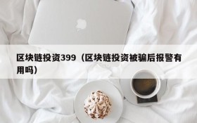 区块链投资399(区块链投资被骗后报警有用吗)