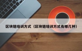 区块链培训方式(区块链培训方式有哪几种)