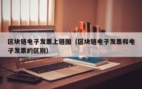 区块链电子发票上链图(区块链电子发票和电子发票的区别)