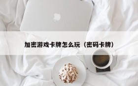 加密游戏卡牌怎么玩(密码卡牌)