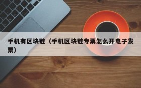 手机有区块链(手机区块链专票怎么开电子发票)