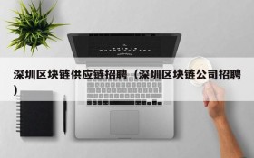 深圳区块链供应链招聘(深圳区块链公司招聘)