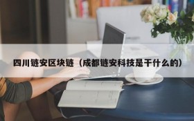 四川链安区块链(成都链安科技是干什么的)
