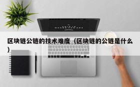 区块链公链的技术难度(区块链的公链是什么)