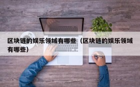 区块链的娱乐领域有哪些(区块链的娱乐领域有哪些)