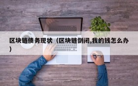 区块链债务现状(区块链倒闭,我的钱怎么办)