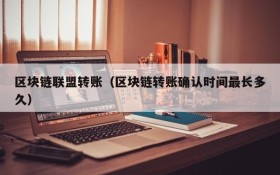 区块链联盟转账(区块链转账确认时间最长多久)