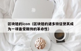 区块链的icon(区块链的诸多特征使其成为一项备受期待的革命性)