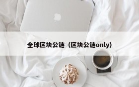 全球区块公链(区块公链only)