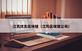 江苏优先区块链(江苏区块链公司)