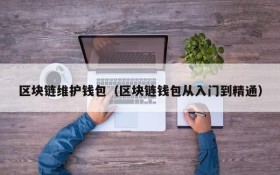 区块链维护钱包(区块链钱包从入门到精通)