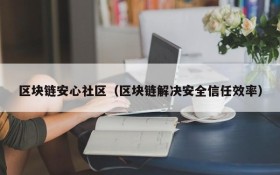 区块链安心社区(区块链解决安全信任效率)