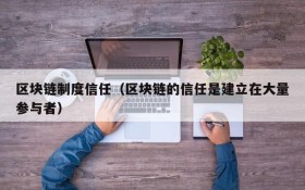 区块链制度信任(区块链的信任是建立在大量参与者)