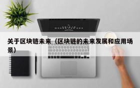 关于区块链未来(区块链的未来发展和应用场景)