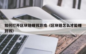 如何打开区块链赚钱游戏（区块链怎么才能赚到钱）