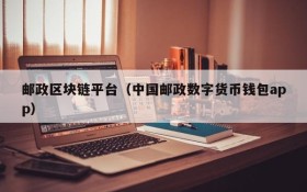 邮政区块链平台(中国邮政数字货币钱包app)