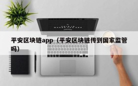 平安区块链app(平安区块链传到国家监管吗)