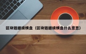 区块链继续横盘(区块链继续横盘什么意思)