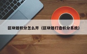 区块链积分怎么开（区块链打造积分系统）