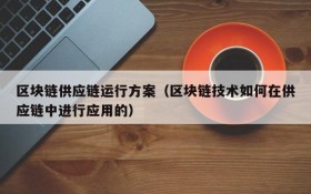 区块链供应链运行方案(区块链技术如何在供应链中进行应用的)
