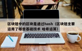 区块链中的区块是通过hash(区块链主要运用了哪些基础技术 哈希运算)