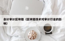 会计审计区块链(区块链技术对审计行业的影响)