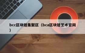 bcc区块链集聚区(bca区块链艺术官网)