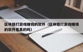 区块链打游戏赚钱的软件(区块链打游戏赚钱的软件是真的吗)