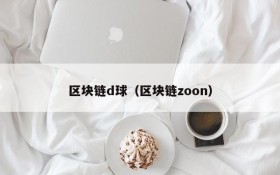 区块链d球(区块链zoon)