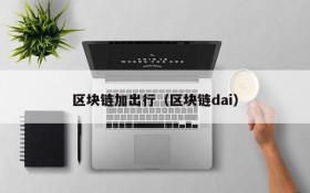 区块链加出行(区块链dai)