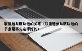 联盟链与区块链的关系(联盟链参与区块链的节点是事先选择好的)