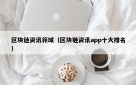 区块链资讯领域(区块链资讯app十大排名)