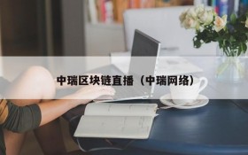 中瑞区块链直播(中瑞网络)
