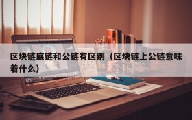 区块链底链和公链有区别（区块链上公链意味着什么）