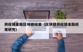 供应链金融区块链标准(区块链供应链金融应用研究)